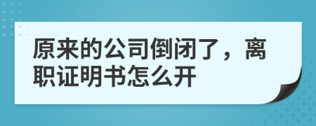 原來的公司倒閉了，離職證明書怎么開