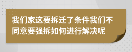 我們家這要拆遷了條件我們不同意要強(qiáng)拆如何進(jìn)行解決呢
