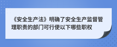 《安全生產(chǎn)法》明確了安全生產(chǎn)監(jiān)督管理職責的部門可行使以下哪些職權(quán)