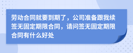 勞動合同就要到期了，公司準備跟我續(xù)簽無固定期限合同，請問簽無固定期限合同有什么好處