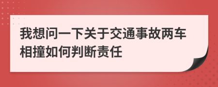 我想問一下關(guān)于交通事故兩車相撞如何判斷責(zé)任