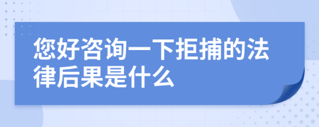 您好咨詢一下拒捕的法律后果是什么