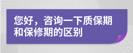 您好，咨詢一下質(zhì)保期和保修期的區(qū)別