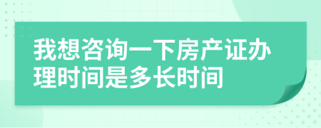 我想咨詢一下房產證辦理時間是多長時間