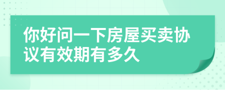 你好問(wèn)一下房屋買(mǎi)賣(mài)協(xié)議有效期有多久