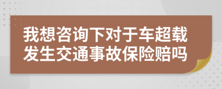 我想咨詢下對于車超載發(fā)生交通事故保險賠嗎
