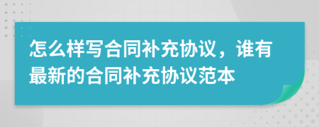 怎么樣寫合同補(bǔ)充協(xié)議，誰有最新的合同補(bǔ)充協(xié)議范本