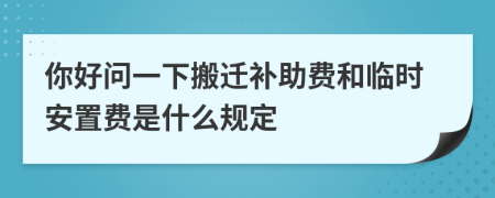 你好問一下搬遷補助費和臨時安置費是什么規(guī)定