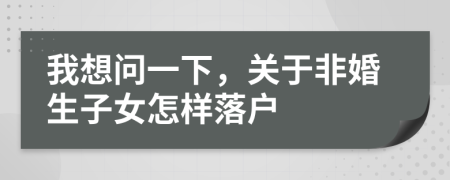 我想問(wèn)一下，關(guān)于非婚生子女怎樣落戶(hù)