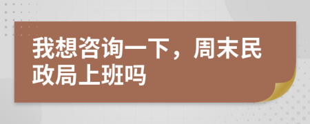 我想咨詢一下，周末民政局上班嗎