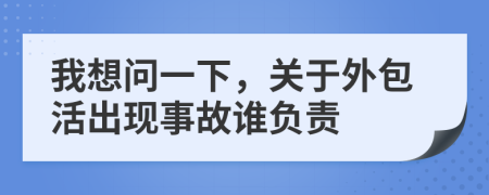 我想問一下，關(guān)于外包活出現(xiàn)事故誰負(fù)責(zé)