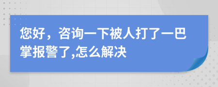 您好，咨詢一下被人打了一巴掌報(bào)警了,怎么解決