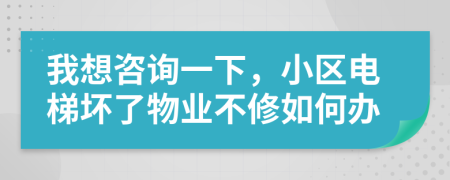 我想咨詢一下，小區(qū)電梯壞了物業(yè)不修如何辦