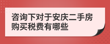 咨詢下對于安慶二手房購買稅費有哪些