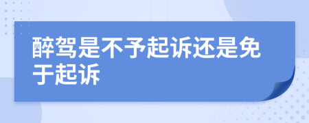 醉駕是不予起訴還是免于起訴