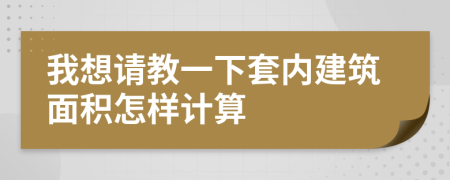我想請(qǐng)教一下套內(nèi)建筑面積怎樣計(jì)算