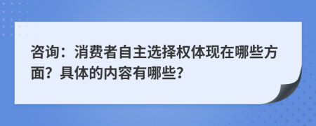 咨詢：消費者自主選擇權體現(xiàn)在哪些方面？具體的內容有哪些？