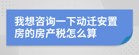 我想咨詢一下動(dòng)遷安置房的房產(chǎn)稅怎么算