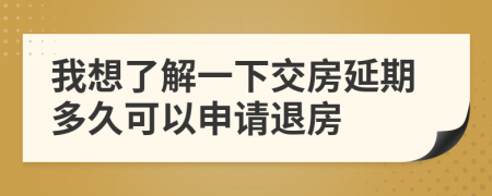 我想了解一下交房延期多久可以申請退房