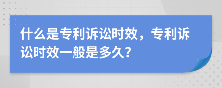 什么是專利訴訟時效，專利訴訟時效一般是多久？