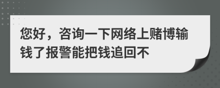 您好，咨詢一下網(wǎng)絡上賭博輸錢了報警能把錢追回不