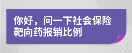你好，問(wèn)一下社會(huì)保險(xiǎn)靶向藥報(bào)銷比例