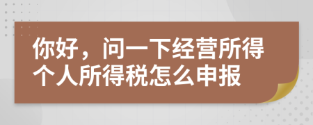 你好，問一下經(jīng)營所得個(gè)人所得稅怎么申報(bào)