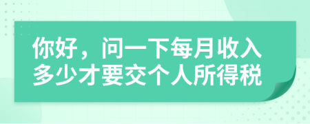 你好，問一下每月收入多少才要交個人所得稅
