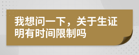我想問一下，關(guān)于生證明有時間限制嗎