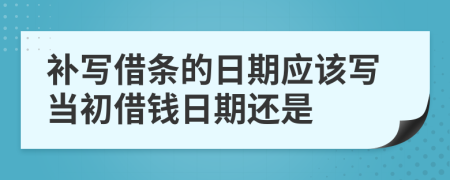 補寫借條的日期應(yīng)該寫當初借錢日期還是