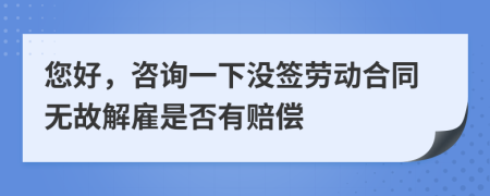 您好，咨詢一下沒簽勞動合同無故解雇是否有賠償
