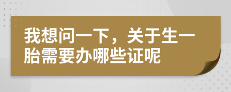 我想問(wèn)一下，關(guān)于生一胎需要辦哪些證呢