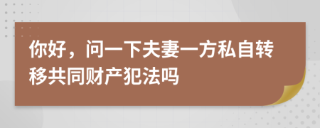 你好，問一下夫妻一方私自轉(zhuǎn)移共同財(cái)產(chǎn)犯法嗎