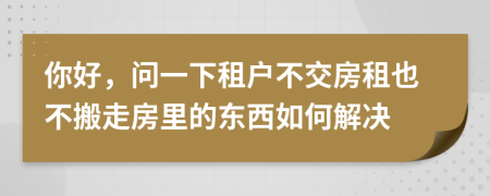 你好，問(wèn)一下租戶不交房租也不搬走房里的東西如何解決