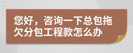 您好，咨詢一下總包拖欠分包工程款怎么辦