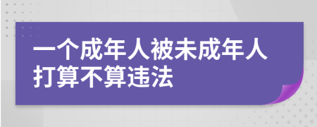 一個(gè)成年人被未成年人打算不算違法