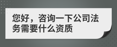 您好，咨詢一下公司法務(wù)需要什么資質(zhì)