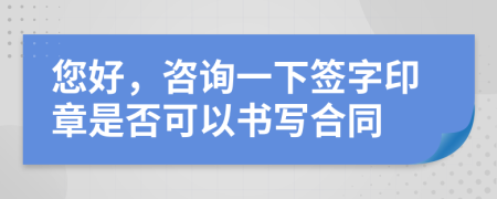您好，咨詢一下簽字印章是否可以書寫合同