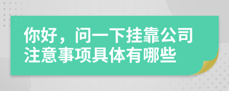 你好，問(wèn)一下掛靠公司注意事項(xiàng)具體有哪些
