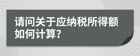 請問關(guān)于應(yīng)納稅所得額如何計算？