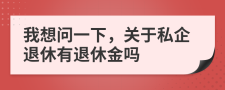 我想問(wèn)一下，關(guān)于私企退休有退休金嗎