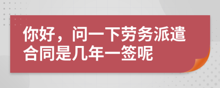 你好，問一下勞務派遣合同是幾年一簽呢