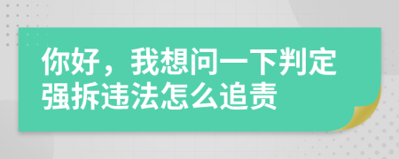 你好，我想問一下判定強拆違法怎么追責
