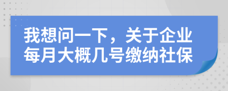 我想問一下，關(guān)于企業(yè)每月大概幾號(hào)繳納社保