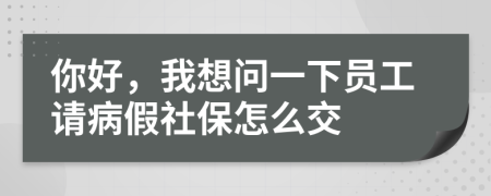 你好，我想問(wèn)一下員工請(qǐng)病假社保怎么交