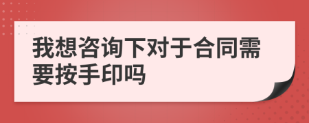 我想咨詢下對(duì)于合同需要按手印嗎
