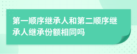第一順序繼承人和第二順序繼承人繼承份額相同嗎