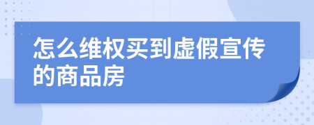 怎么維權(quán)買到虛假宣傳的商品房