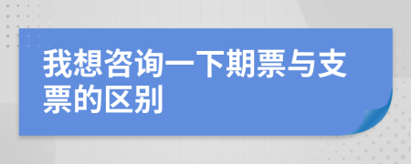 我想咨詢一下期票與支票的區(qū)別