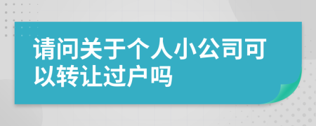 請(qǐng)問(wèn)關(guān)于個(gè)人小公司可以轉(zhuǎn)讓過(guò)戶嗎